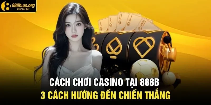 Cách Chơi Casino Tại 888B - 3 Cách Hướng Đến Chiến Thắng